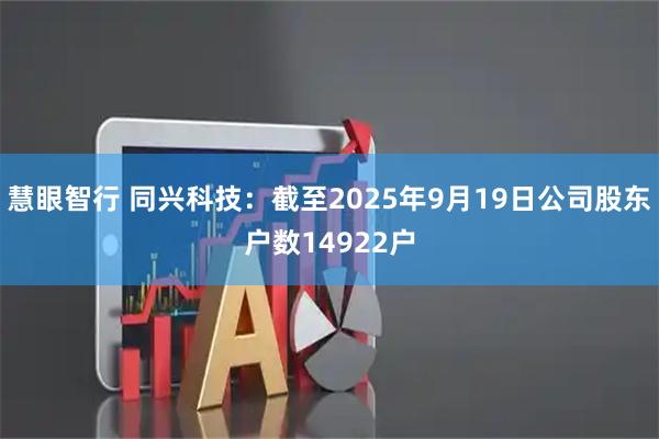 慧眼智行 同兴科技：截至2025年9月19日公司股东户数14922户