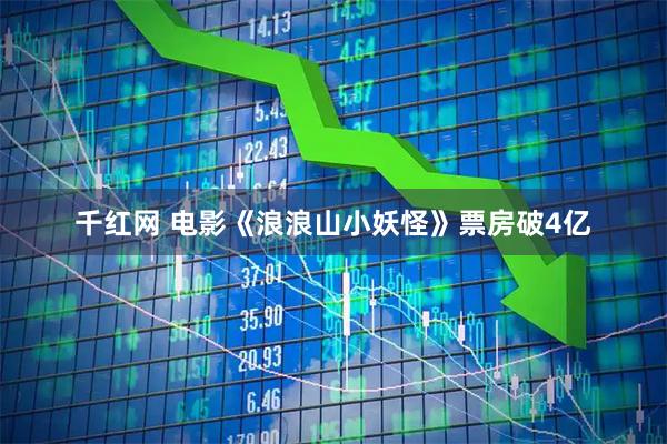 千红网 电影《浪浪山小妖怪》票房破4亿