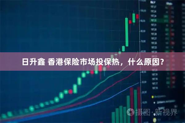 日升鑫 香港保险市场投保热，什么原因？