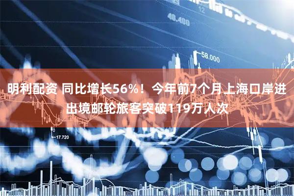明利配资 同比增长56%！今年前7个月上海口岸进出境邮轮旅客突破119万人次
