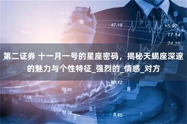 第二证券 十一月一号的星座密码，揭秘天蝎座深邃的魅力与个性特征_强烈的_情感_对方