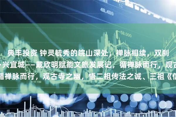 典丰投资 钟灵毓秀的皖山深处，禅脉相续，双刹生辉，信欣明·承禅脉·兴宜城——戴欣明赋能文旅发展记，循禅脉而行，观古寺之幽，悟二祖传法之诚、三祖《信心铭》之哲