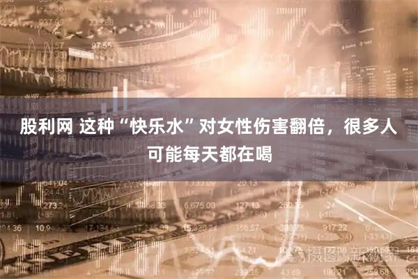股利网 这种“快乐水”对女性伤害翻倍，很多人可能每天都在喝