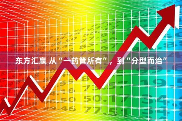 东方汇赢 从“一药管所有”，到“分型而治”