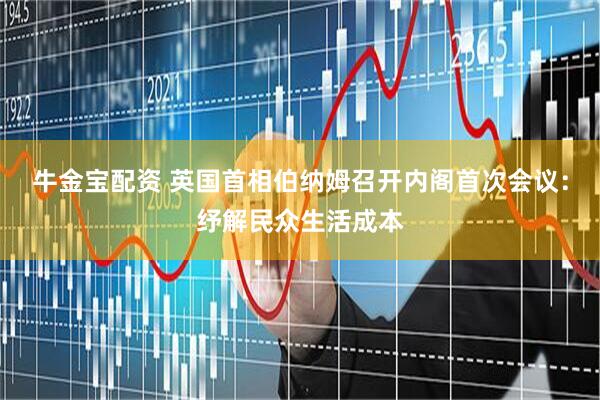 牛金宝配资 英国首相伯纳姆召开内阁首次会议：纾解民众生活成本